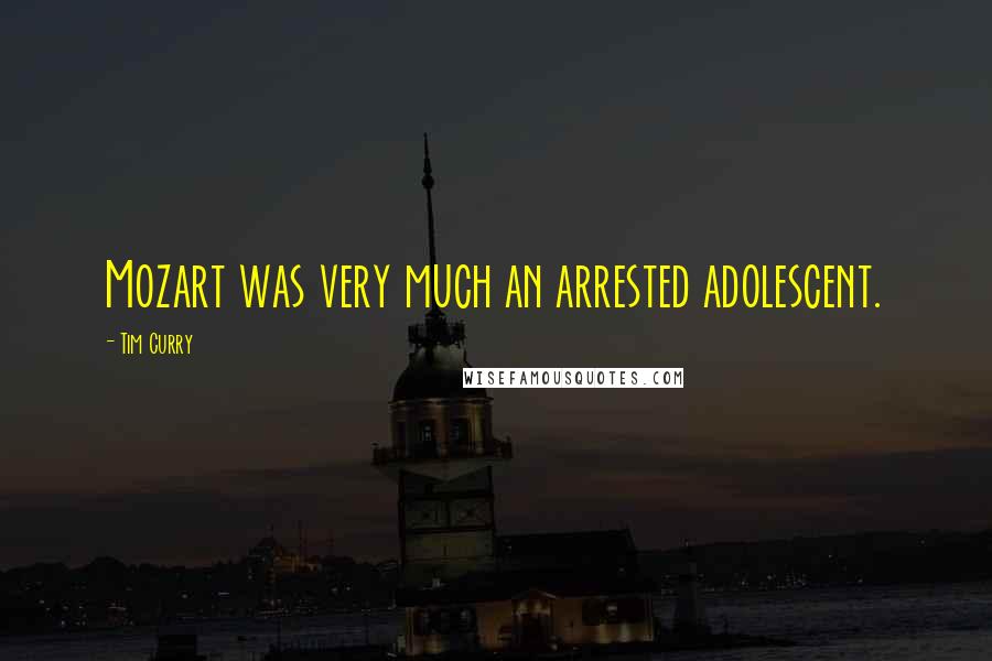 Tim Curry Quotes: Mozart was very much an arrested adolescent.