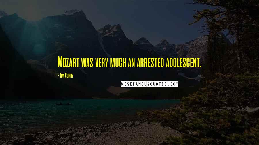 Tim Curry Quotes: Mozart was very much an arrested adolescent.