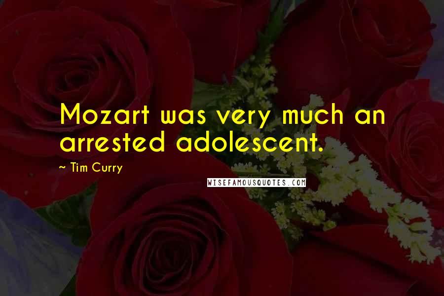 Tim Curry Quotes: Mozart was very much an arrested adolescent.