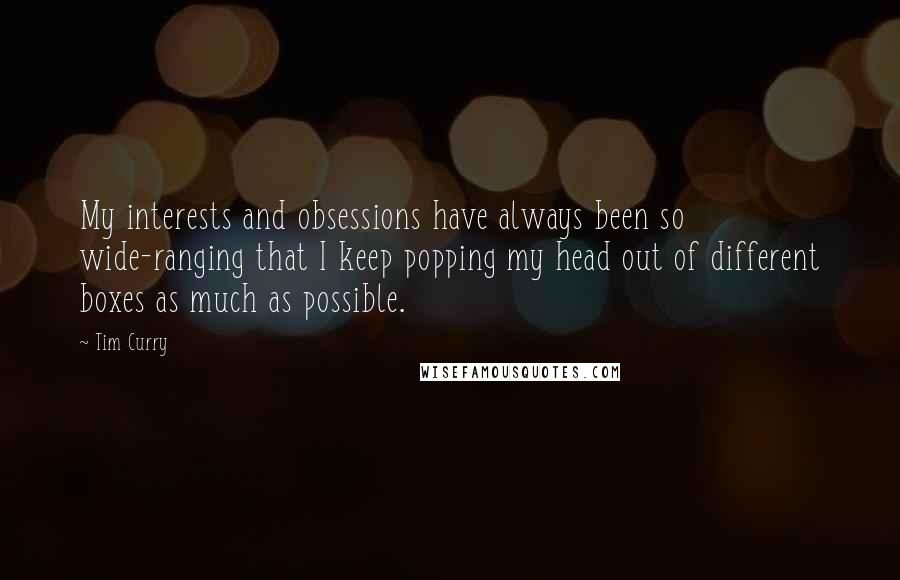 Tim Curry Quotes: My interests and obsessions have always been so wide-ranging that I keep popping my head out of different boxes as much as possible.