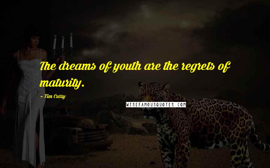 Tim Curry Quotes: The dreams of youth are the regrets of maturity.