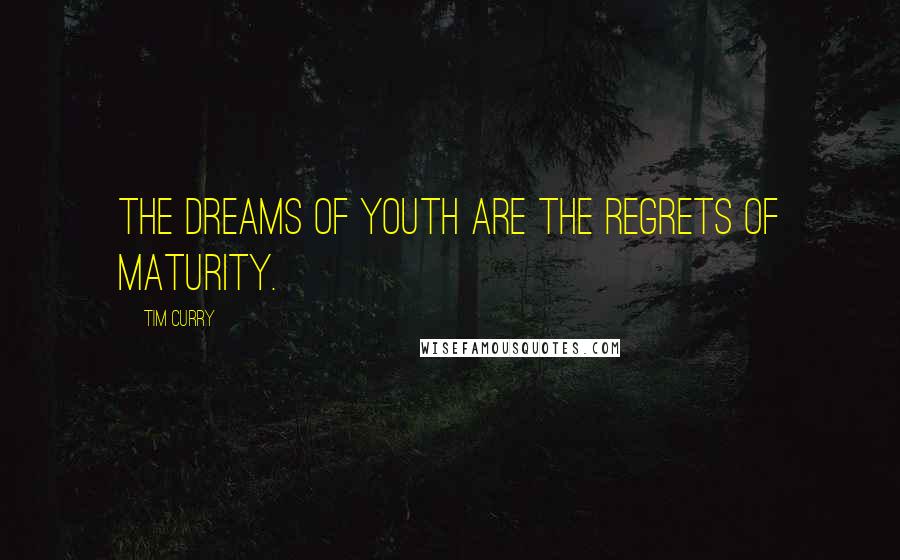 Tim Curry Quotes: The dreams of youth are the regrets of maturity.