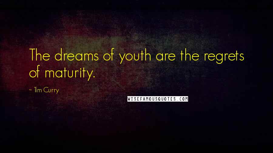 Tim Curry Quotes: The dreams of youth are the regrets of maturity.