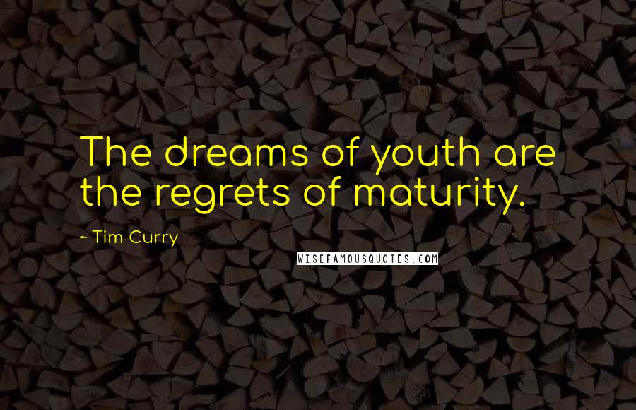 Tim Curry Quotes: The dreams of youth are the regrets of maturity.