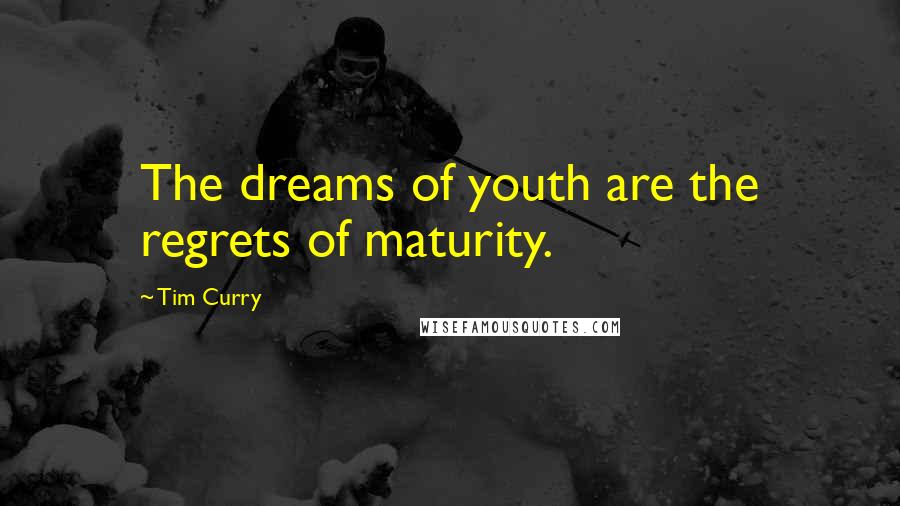 Tim Curry Quotes: The dreams of youth are the regrets of maturity.