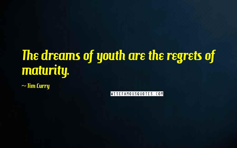 Tim Curry Quotes: The dreams of youth are the regrets of maturity.