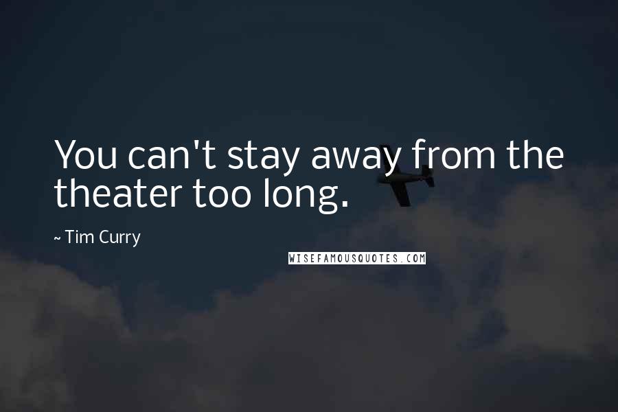 Tim Curry Quotes: You can't stay away from the theater too long.