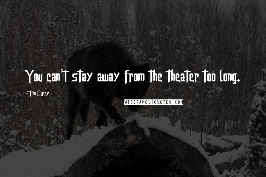 Tim Curry Quotes: You can't stay away from the theater too long.