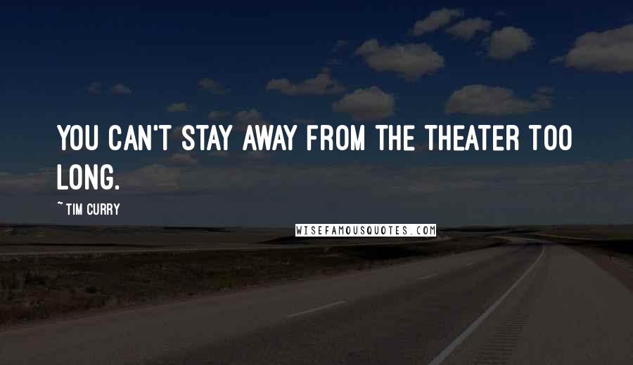 Tim Curry Quotes: You can't stay away from the theater too long.