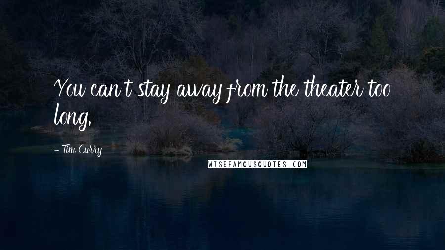 Tim Curry Quotes: You can't stay away from the theater too long.