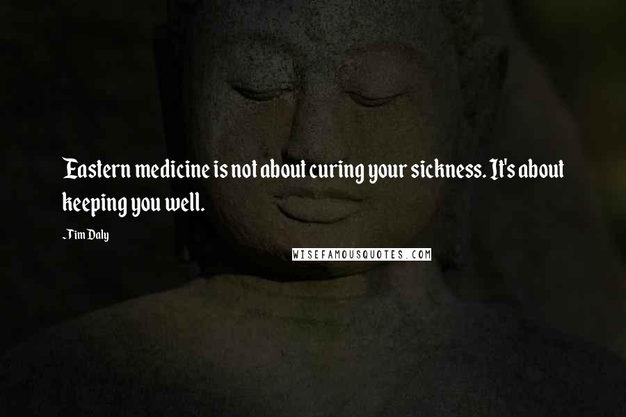 Tim Daly Quotes: Eastern medicine is not about curing your sickness. It's about keeping you well.