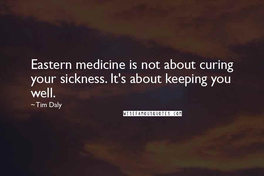 Tim Daly Quotes: Eastern medicine is not about curing your sickness. It's about keeping you well.