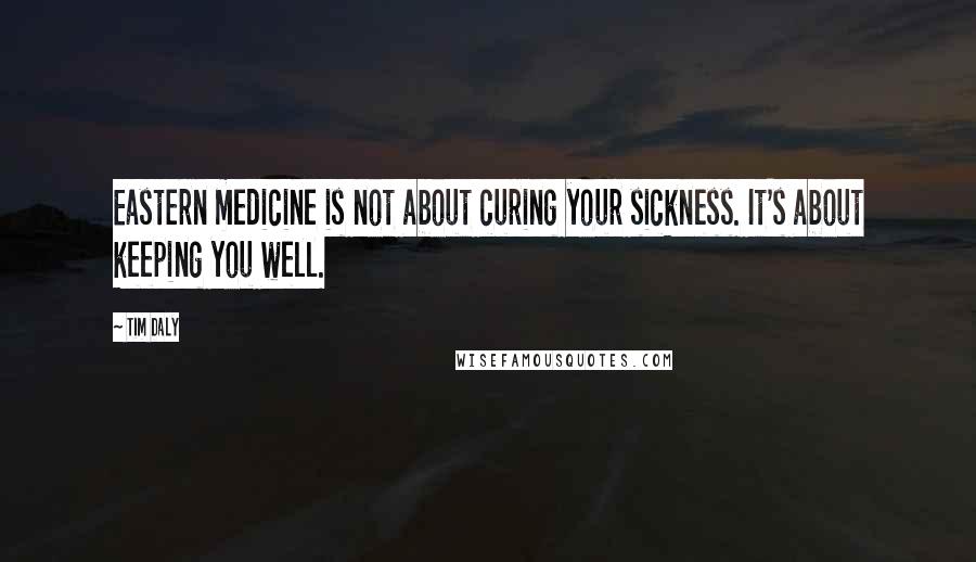 Tim Daly Quotes: Eastern medicine is not about curing your sickness. It's about keeping you well.