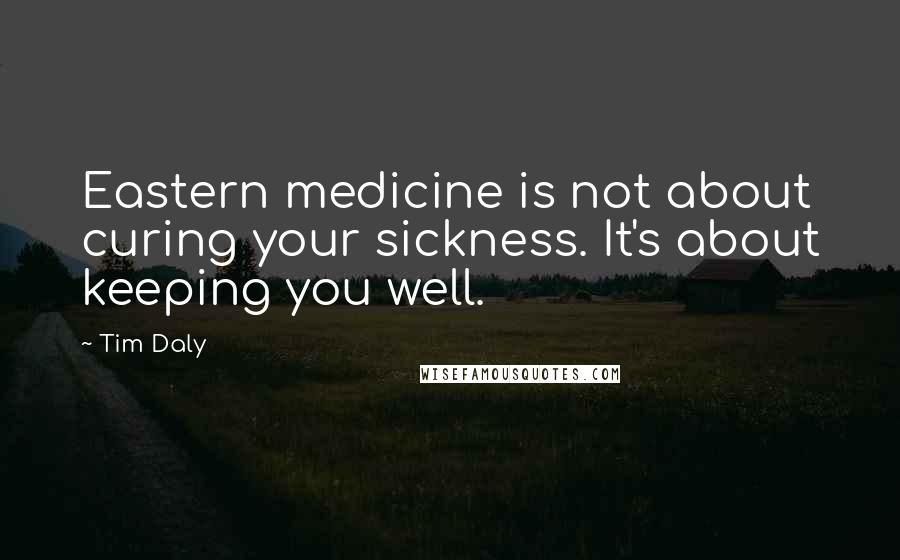 Tim Daly Quotes: Eastern medicine is not about curing your sickness. It's about keeping you well.