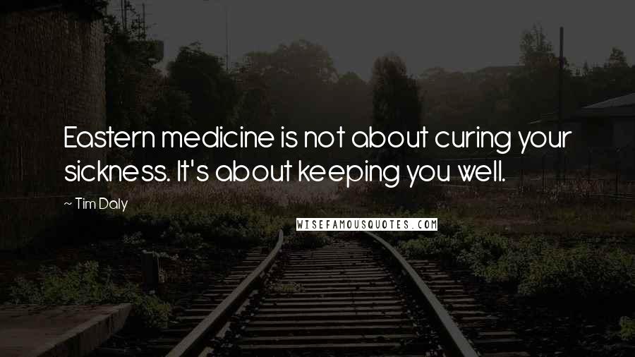 Tim Daly Quotes: Eastern medicine is not about curing your sickness. It's about keeping you well.