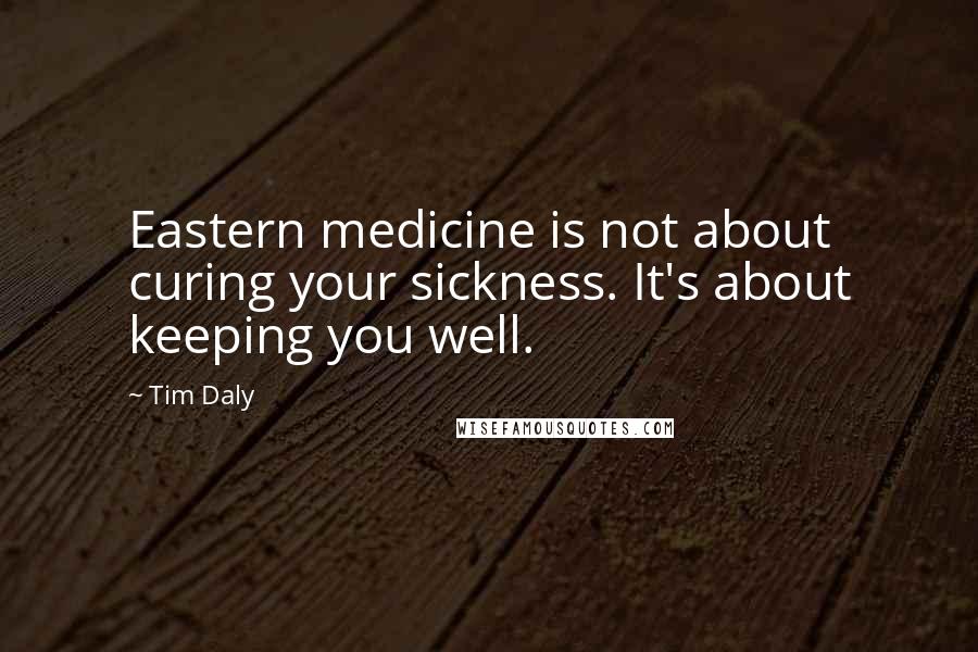 Tim Daly Quotes: Eastern medicine is not about curing your sickness. It's about keeping you well.