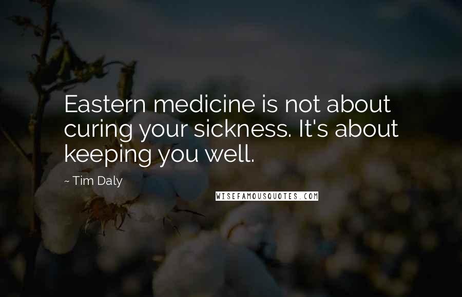 Tim Daly Quotes: Eastern medicine is not about curing your sickness. It's about keeping you well.