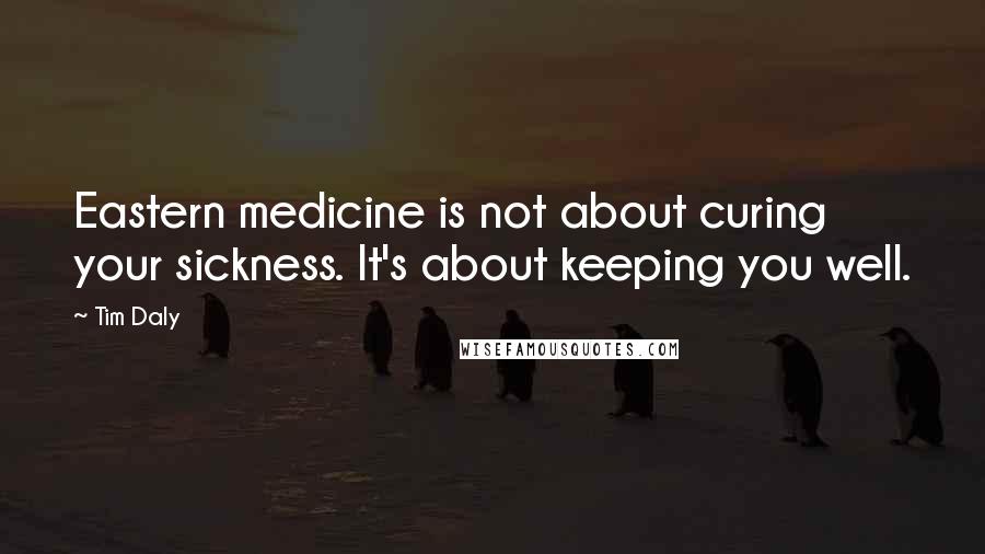 Tim Daly Quotes: Eastern medicine is not about curing your sickness. It's about keeping you well.