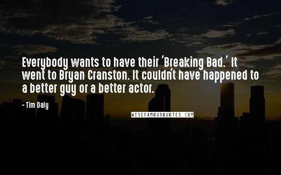 Tim Daly Quotes: Everybody wants to have their 'Breaking Bad.' It went to Bryan Cranston. It couldn't have happened to a better guy or a better actor.