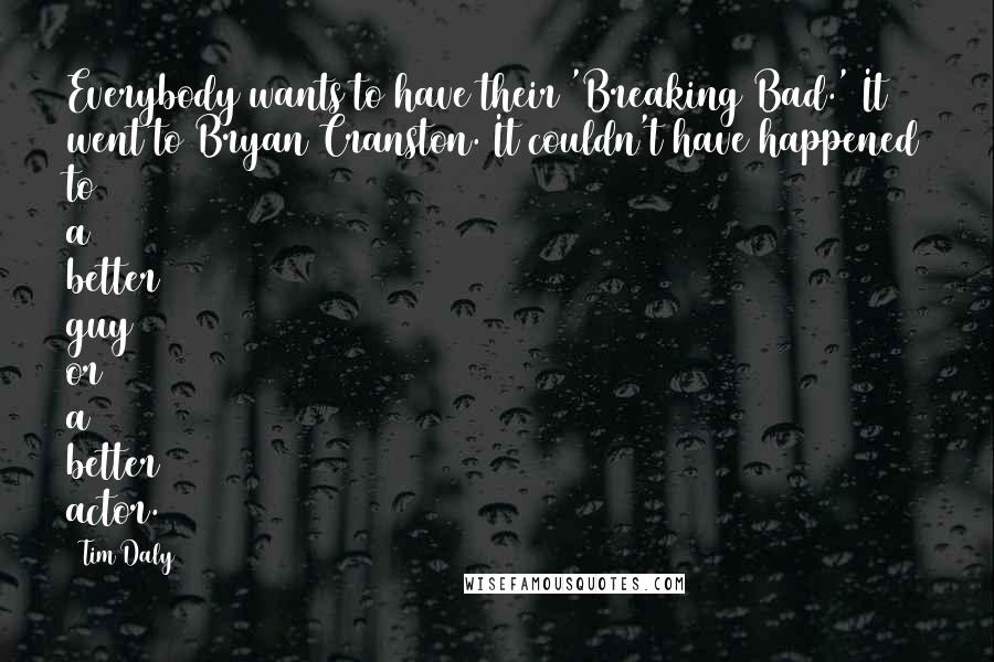 Tim Daly Quotes: Everybody wants to have their 'Breaking Bad.' It went to Bryan Cranston. It couldn't have happened to a better guy or a better actor.
