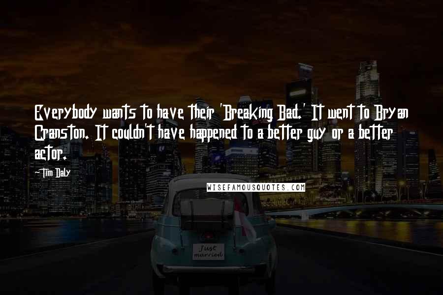 Tim Daly Quotes: Everybody wants to have their 'Breaking Bad.' It went to Bryan Cranston. It couldn't have happened to a better guy or a better actor.