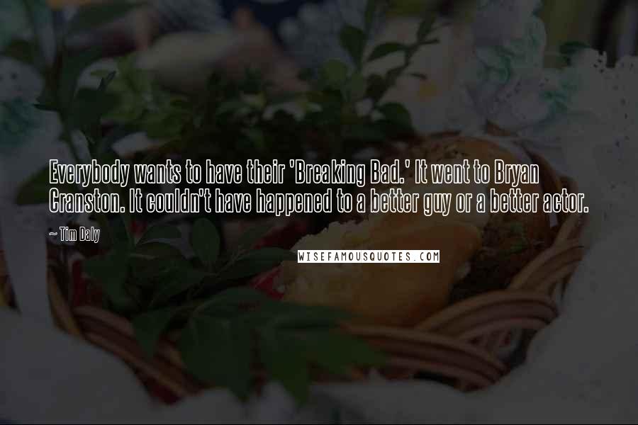 Tim Daly Quotes: Everybody wants to have their 'Breaking Bad.' It went to Bryan Cranston. It couldn't have happened to a better guy or a better actor.