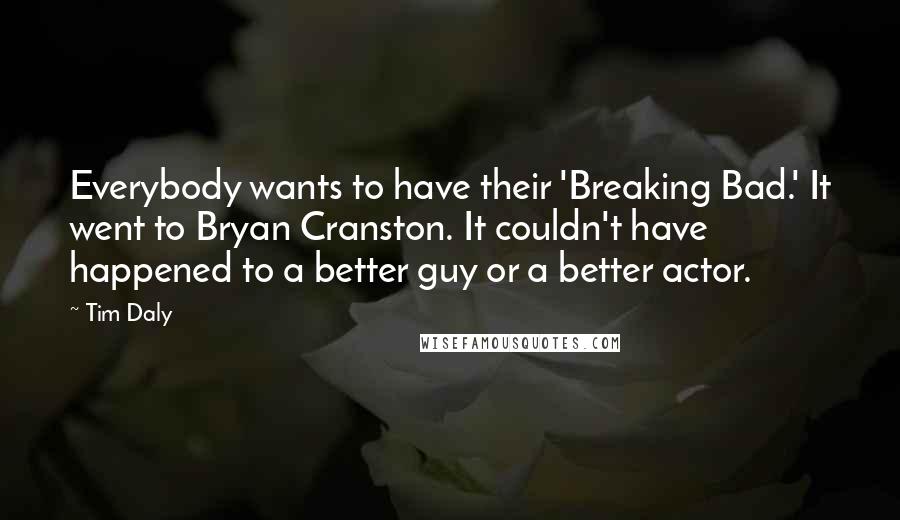 Tim Daly Quotes: Everybody wants to have their 'Breaking Bad.' It went to Bryan Cranston. It couldn't have happened to a better guy or a better actor.