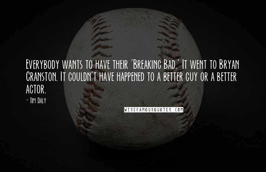 Tim Daly Quotes: Everybody wants to have their 'Breaking Bad.' It went to Bryan Cranston. It couldn't have happened to a better guy or a better actor.