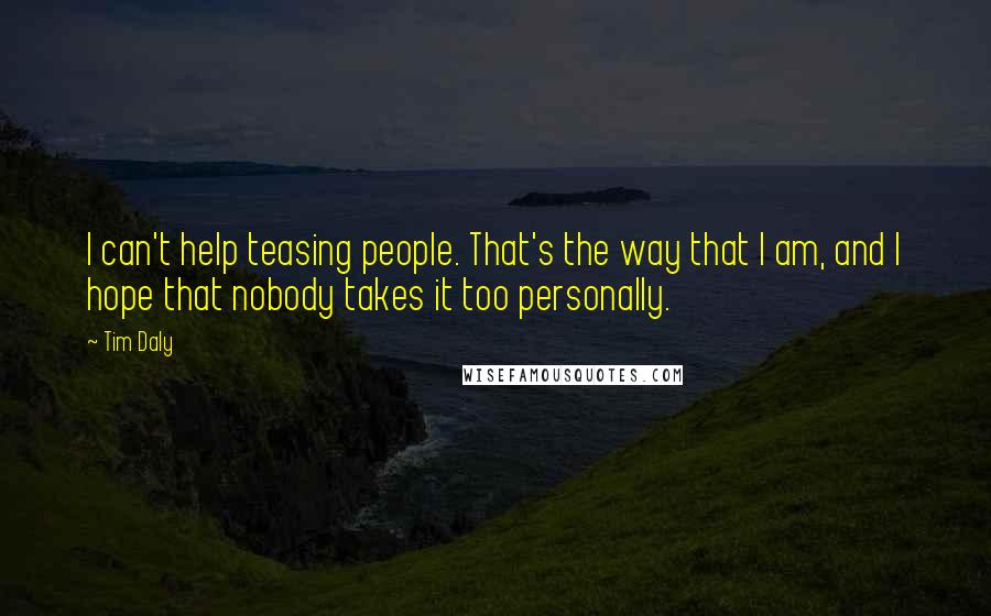 Tim Daly Quotes: I can't help teasing people. That's the way that I am, and I hope that nobody takes it too personally.