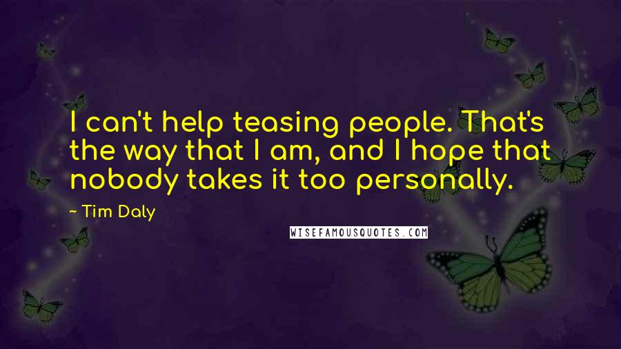 Tim Daly Quotes: I can't help teasing people. That's the way that I am, and I hope that nobody takes it too personally.