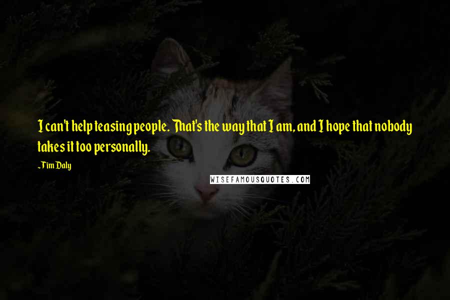 Tim Daly Quotes: I can't help teasing people. That's the way that I am, and I hope that nobody takes it too personally.