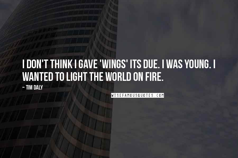 Tim Daly Quotes: I don't think I gave 'Wings' its due. I was young. I wanted to light the world on fire.