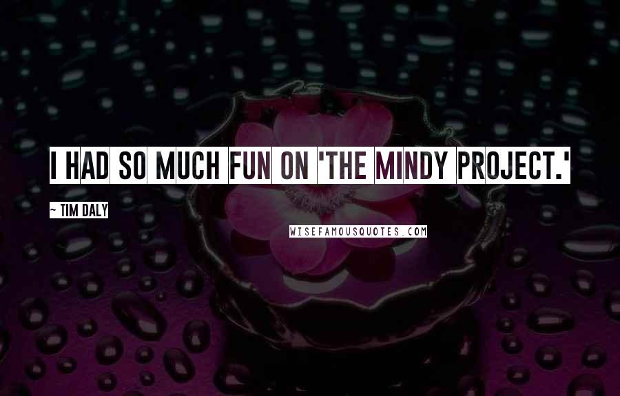 Tim Daly Quotes: I had so much fun on 'The Mindy Project.'