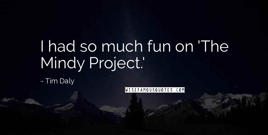 Tim Daly Quotes: I had so much fun on 'The Mindy Project.'