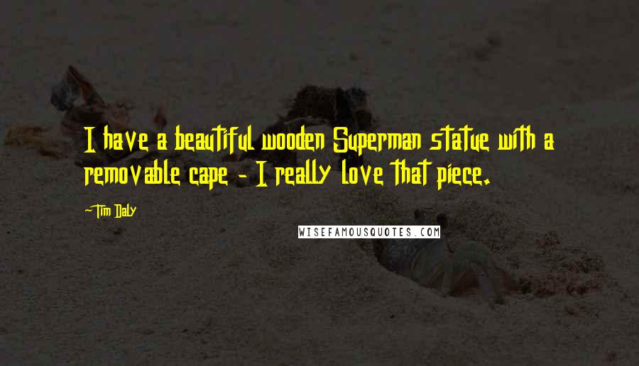 Tim Daly Quotes: I have a beautiful wooden Superman statue with a removable cape - I really love that piece.