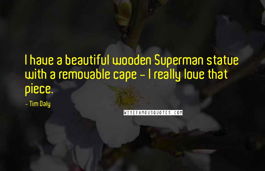 Tim Daly Quotes: I have a beautiful wooden Superman statue with a removable cape - I really love that piece.