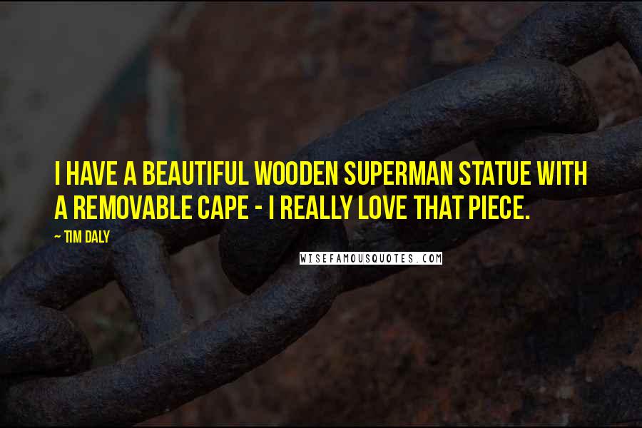 Tim Daly Quotes: I have a beautiful wooden Superman statue with a removable cape - I really love that piece.