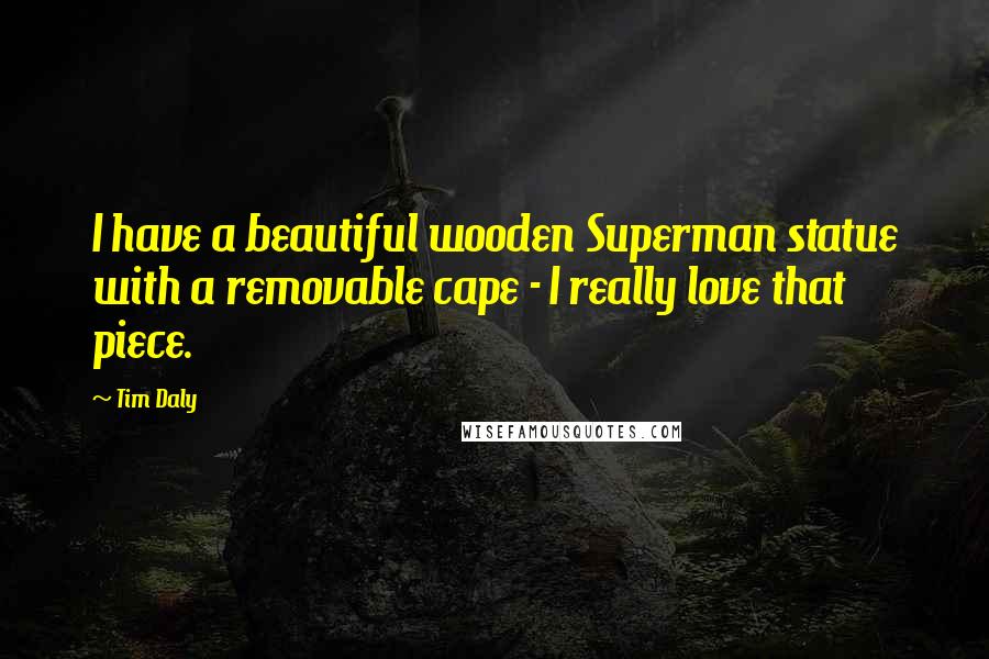 Tim Daly Quotes: I have a beautiful wooden Superman statue with a removable cape - I really love that piece.