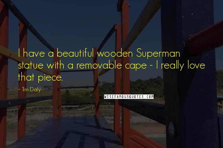 Tim Daly Quotes: I have a beautiful wooden Superman statue with a removable cape - I really love that piece.