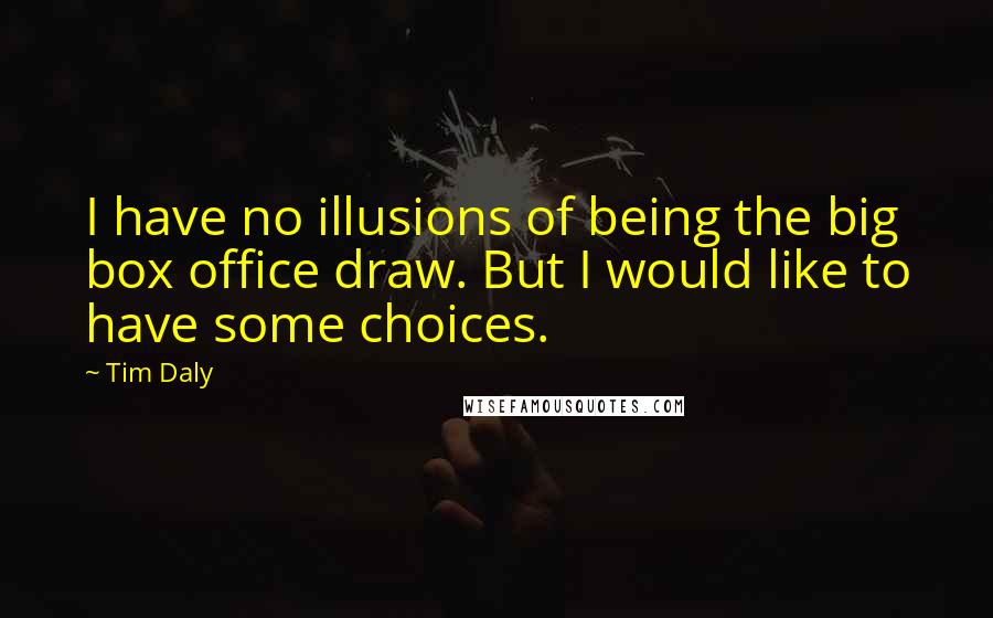 Tim Daly Quotes: I have no illusions of being the big box office draw. But I would like to have some choices.