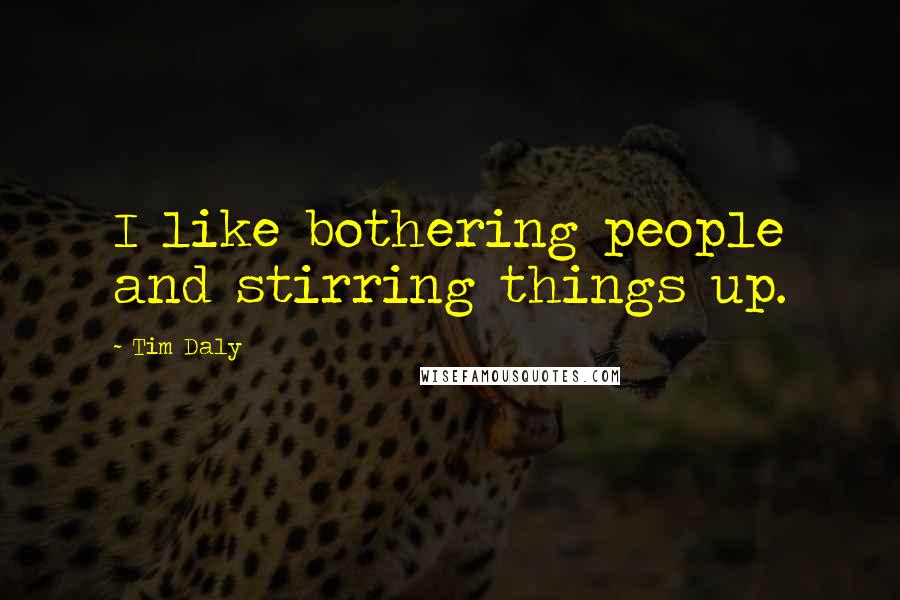 Tim Daly Quotes: I like bothering people and stirring things up.