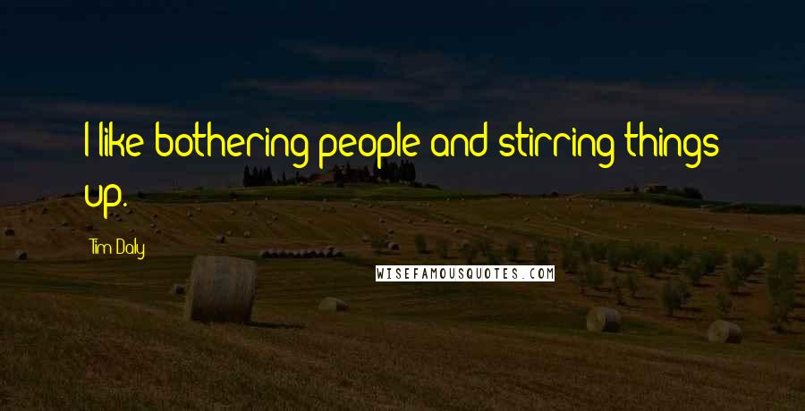Tim Daly Quotes: I like bothering people and stirring things up.