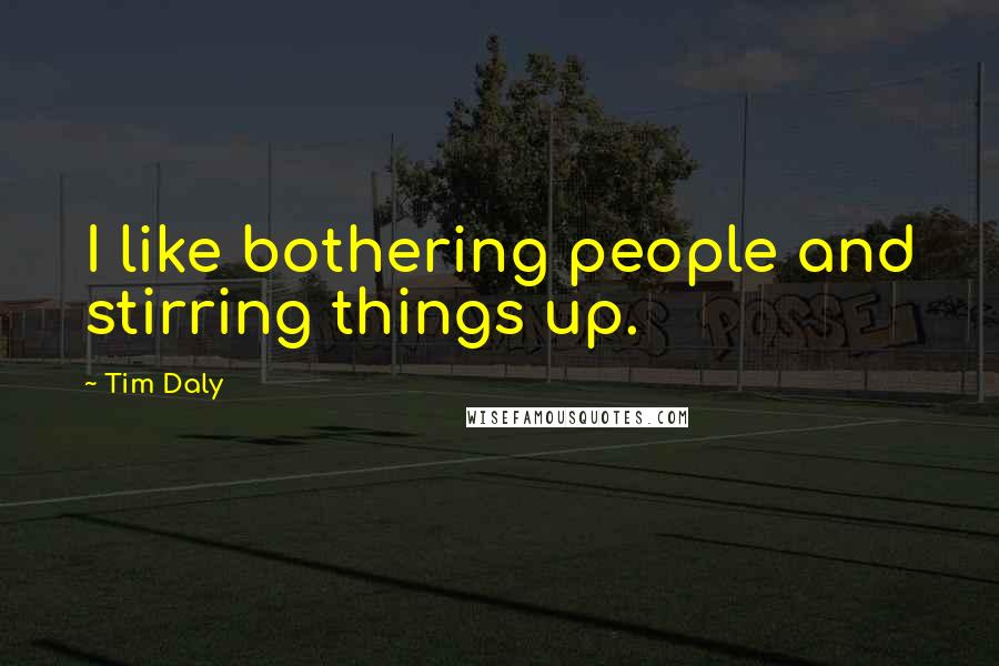 Tim Daly Quotes: I like bothering people and stirring things up.