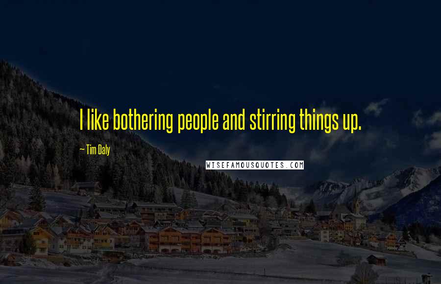 Tim Daly Quotes: I like bothering people and stirring things up.