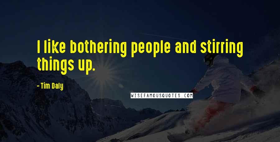 Tim Daly Quotes: I like bothering people and stirring things up.