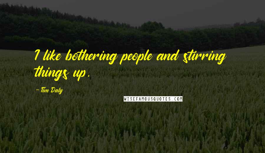 Tim Daly Quotes: I like bothering people and stirring things up.