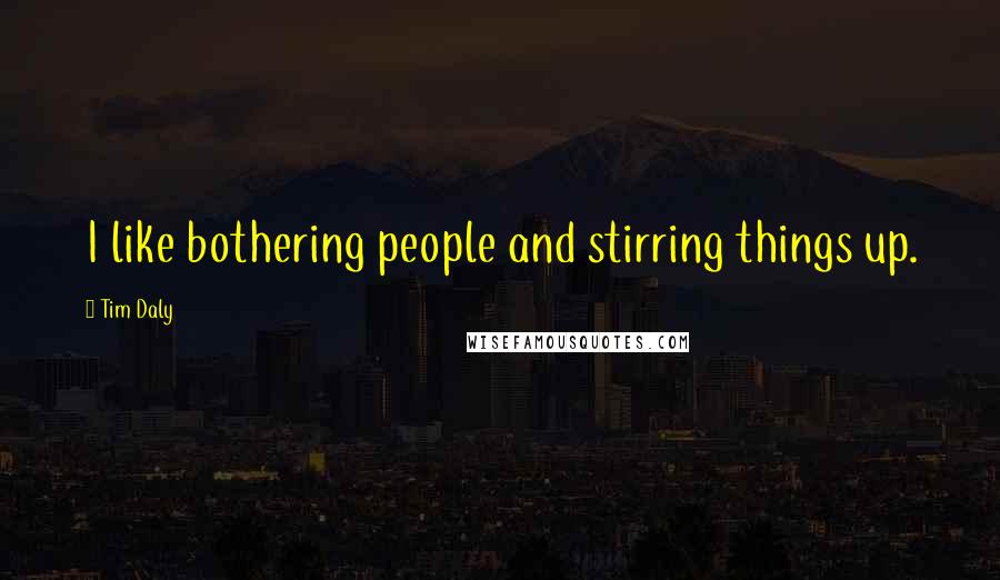 Tim Daly Quotes: I like bothering people and stirring things up.