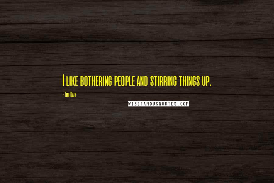 Tim Daly Quotes: I like bothering people and stirring things up.