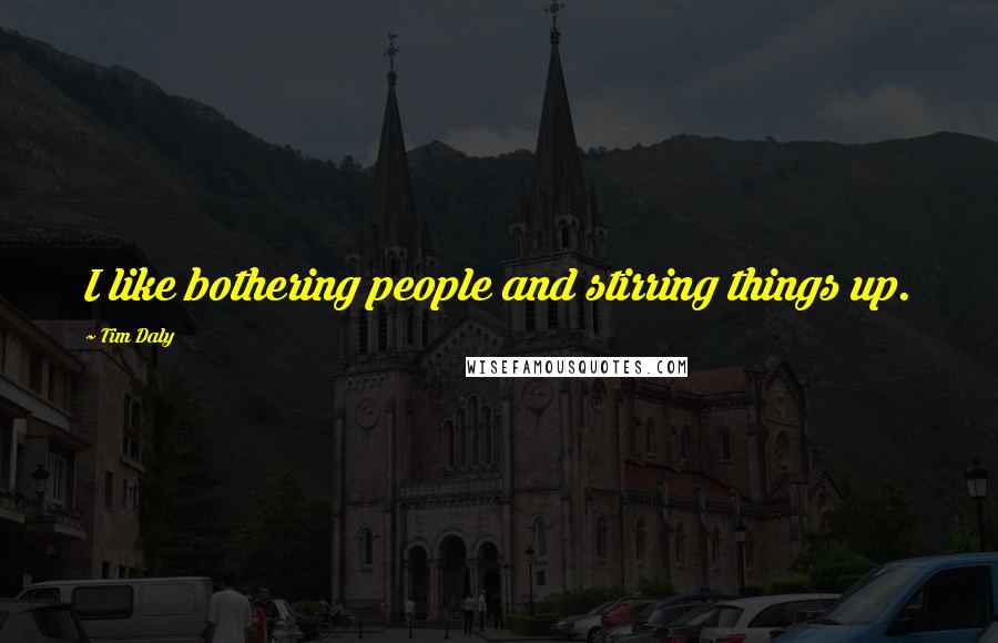 Tim Daly Quotes: I like bothering people and stirring things up.