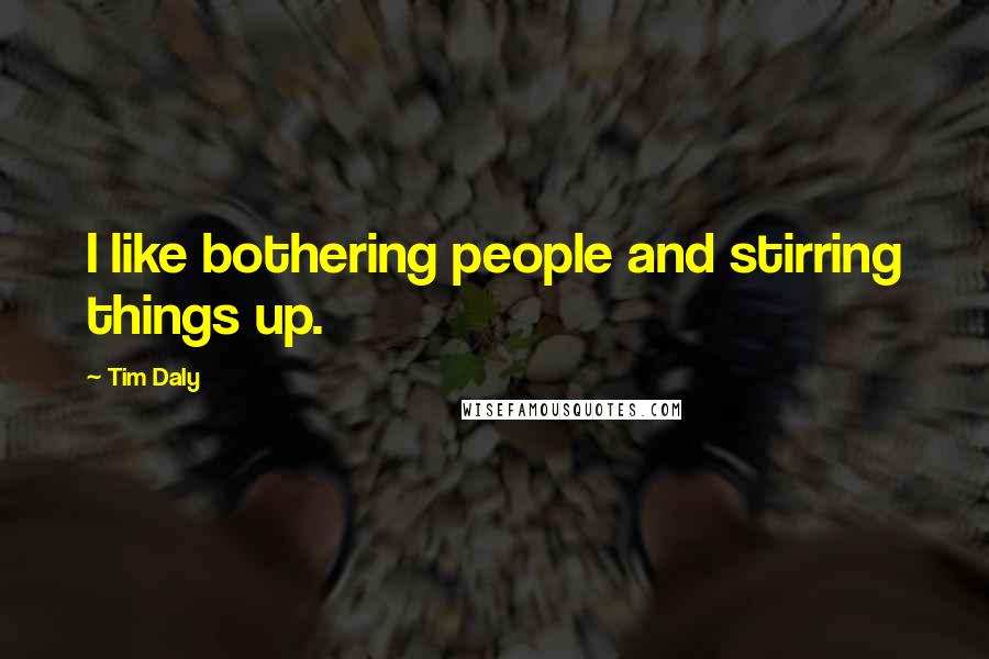 Tim Daly Quotes: I like bothering people and stirring things up.